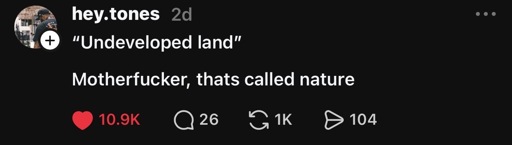 Threads post saying, ‘"Undeveloped land"
Motherfucker, thats called nature’